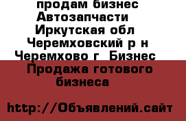 продам бизнес “Автозапчасти“ - Иркутская обл., Черемховский р-н, Черемхово г. Бизнес » Продажа готового бизнеса   